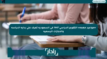 «مواعيد مهمة» التقويم الدراسي 1447 في السعودية تعرف على بداية الدراسة والإجازات الرسمية